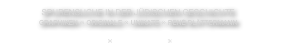 Spurensuche in der Jüdischen Geschichte
GRAphiken ※ originale ※ unikate ※ René Blättermann

IMPRESSUM   ※  DATENSCHUTZ ※ DISCLAIMER